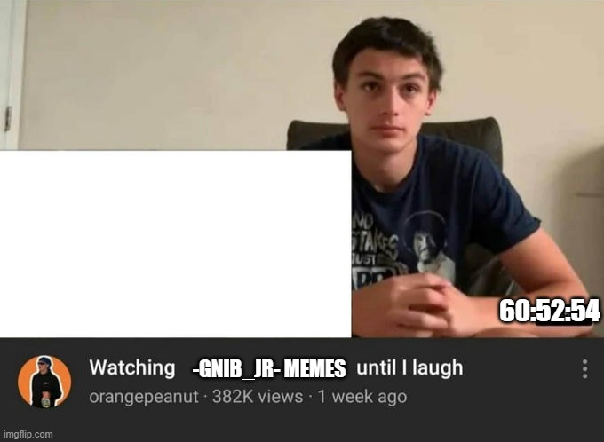 watching until i laugh | 60:52:54 -GNIB_JR- MEMES | image tagged in gifs | made w/ Imgflip meme maker