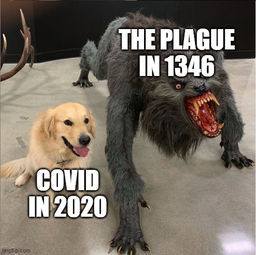 They can both kill you... | THE PLAGUE IN 1346; COVID IN 2020 | image tagged in dog vs werewolf | made w/ Imgflip meme maker
