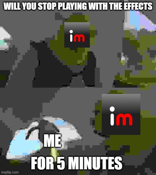 lol no | WILL YOU STOP PLAYING WITH THE EFFECTS; ME; FOR 5 MINUTES | image tagged in shrek will you stop for 5 minutes | made w/ Imgflip meme maker