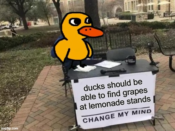 GOT ANY GRAPES? | ducks should be able to find grapes at lemonade stands | image tagged in memes,change my mind | made w/ Imgflip meme maker