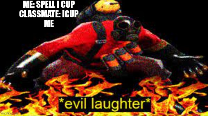 spell i cup >:) |  ME: SPELL I CUP
CLASSMATE: ICUP
ME | image tagged in evil laughter,icup,hahaha,fire,me,classmate | made w/ Imgflip meme maker