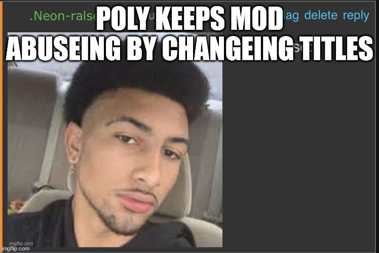 (tlp note: not abuse, just really annoying)(bet) (vel note: watch me) | POLY KEEPS MOD ABUSEING BY CHANGEING TITLES | image tagged in mod abuse | made w/ Imgflip meme maker