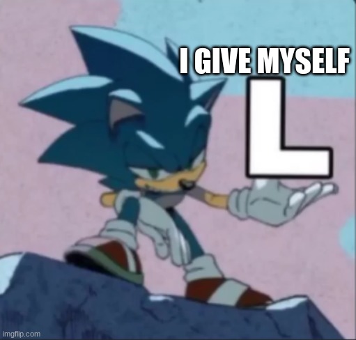 sonic l | I GIVE MYSELF | image tagged in sonic l | made w/ Imgflip meme maker