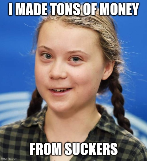 Greta Thunberg | I MADE TONS OF MONEY FROM SUCKERS | image tagged in greta thunberg | made w/ Imgflip meme maker