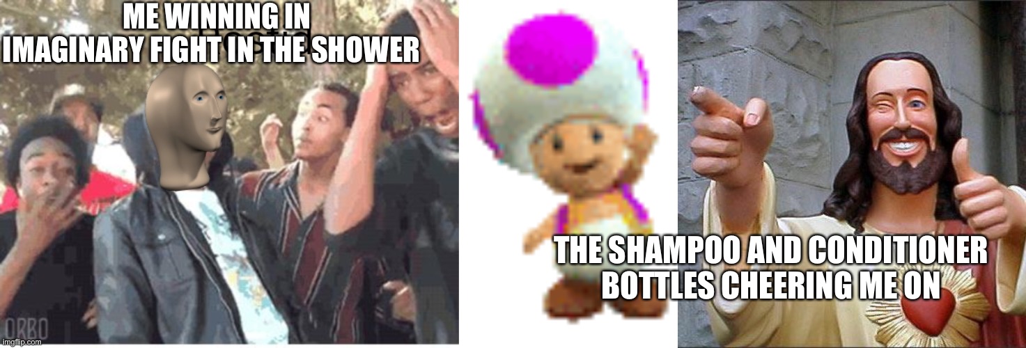 ME WINNING IN IMAGINARY FIGHT IN THE SHOWER; THE SHAMPOO AND CONDITIONER BOTTLES CHEERING ME ON | image tagged in meme man rostid,pink toad cheering,memes,buddy christ | made w/ Imgflip meme maker