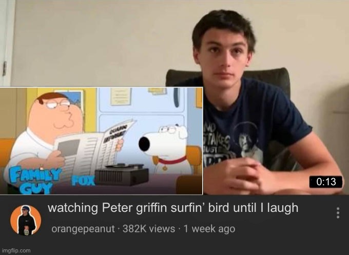 very funny | 0:13; watching Peter griffin surfin’ bird until I laugh | image tagged in blank watching until i laugh | made w/ Imgflip meme maker