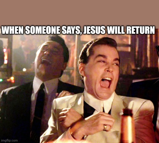 Good Fellas Hilarious | WHEN SOMEONE SAYS, JESUS WILL RETURN | image tagged in memes,good fellas hilarious | made w/ Imgflip meme maker