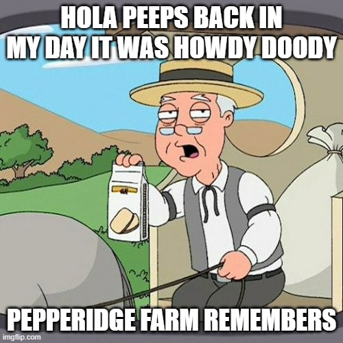 Pepperidge Farm Remembers | HOLA PEEPS BACK IN MY DAY IT WAS HOWDY DOODY; PEPPERIDGE FARM REMEMBERS | image tagged in memes,pepperidge farm remembers | made w/ Imgflip meme maker