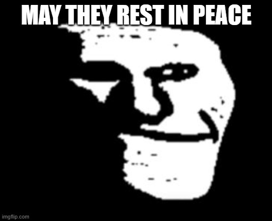 Depressed Troll Face | MAY THEY REST IN PEACE | image tagged in depressed troll face | made w/ Imgflip meme maker