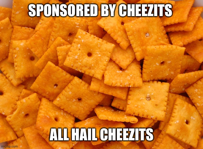 Sponsored By Cheezits | SPONSORED BY CHEEZITS; ALL HAIL CHEEZITS | image tagged in food,snacks,energy | made w/ Imgflip meme maker