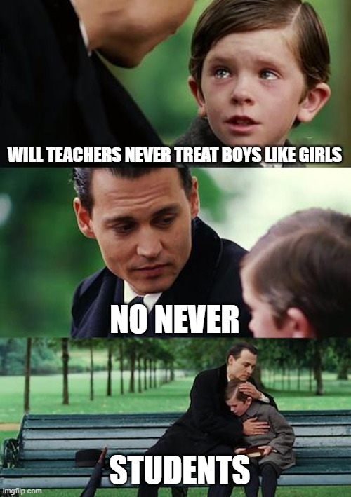 Finding Neverland Meme | WILL TEACHERS NEVER TREAT BOYS LIKE GIRLS; NO NEVER; STUDENTS | image tagged in memes,finding neverland | made w/ Imgflip meme maker