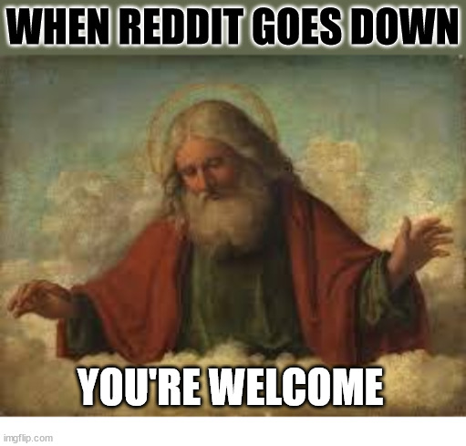 A blessing from God | WHEN REDDIT GOES DOWN; YOU'RE WELCOME | image tagged in god,reddit,dank,christian,memes,r/dankchristianmemes | made w/ Imgflip meme maker