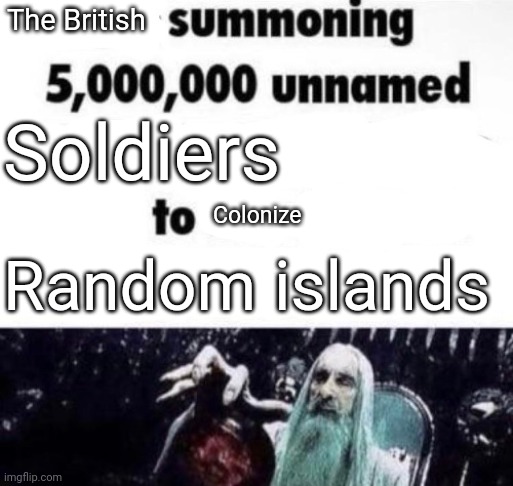 X summoning 5,000,000 unnamed x to buy the new x | The British; Soldiers; Colonize; Random islands | image tagged in x summoning 5 000 000 unnamed x to buy the new x | made w/ Imgflip meme maker