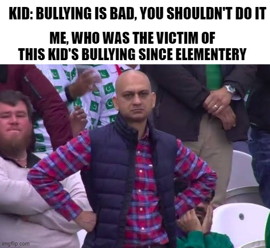 Disappointed Man | KID: BULLYING IS BAD, YOU SHOULDN'T DO IT; ME, WHO WAS THE VICTIM OF THIS KID'S BULLYING SINCE ELEMENTERY | image tagged in disappointed man | made w/ Imgflip meme maker