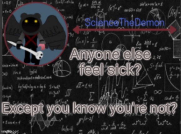 Science's template for scientists | Anyone else feel sick? Except you know you're not? | image tagged in science's template for scientists | made w/ Imgflip meme maker