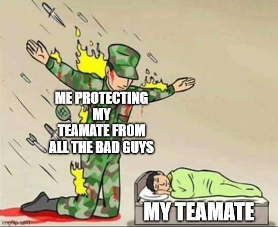 Soldier protecting sleeping child | ME PROTECTING MY TEAMATE FROM ALL THE BAD GUYS; MY TEAMATE | image tagged in soldier protecting sleeping child | made w/ Imgflip meme maker