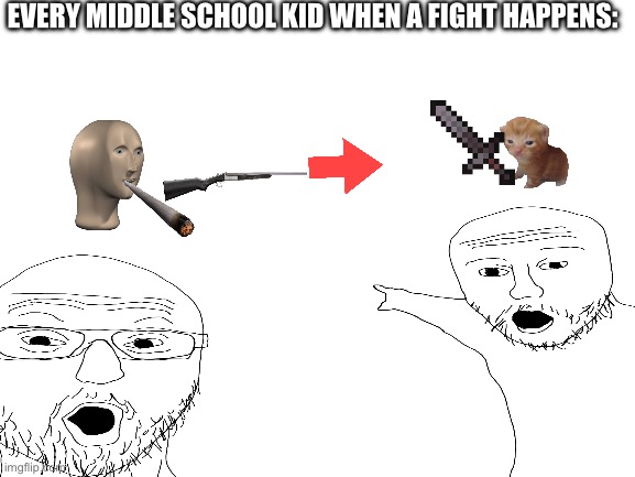 Pakansjksjzbxbzhajoqo | EVERY MIDDLE SCHOOL KID WHEN A FIGHT HAPPENS: | image tagged in funny | made w/ Imgflip meme maker