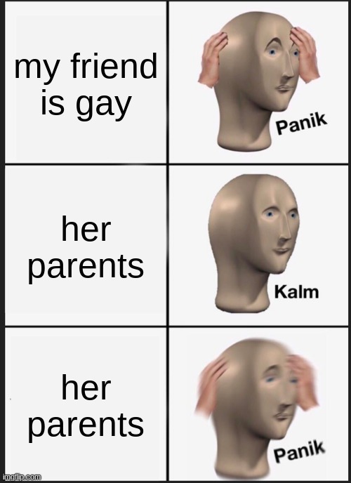 Panik Kalm Panik | my friend is gay; her parents; her parents | image tagged in memes,panik kalm panik | made w/ Imgflip meme maker