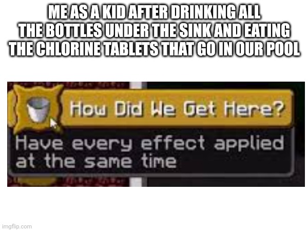 *burp* | ME AS A KID AFTER DRINKING ALL THE BOTTLES UNDER THE SINK AND EATING THE CHLORINE TABLETS THAT GO IN OUR POOL | made w/ Imgflip meme maker