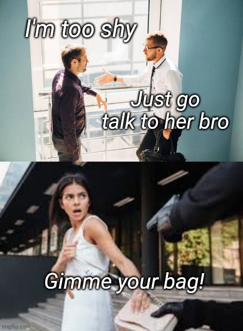 Brave Lad | I'm too shy; Just go talk to her bro; Gimme your bag! | image tagged in robbery,mug,plot twist | made w/ Imgflip meme maker