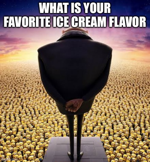 guys i have bad news | WHAT IS YOUR FAVORITE ICE CREAM FLAVOR | image tagged in guys i have bad news | made w/ Imgflip meme maker