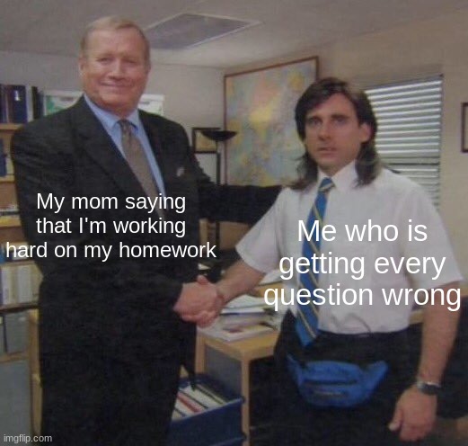 8189697342 more to go.. | My mom saying that I'm working hard on my homework; Me who is getting every question wrong | image tagged in the office congratulations,memes,homework,mom | made w/ Imgflip meme maker