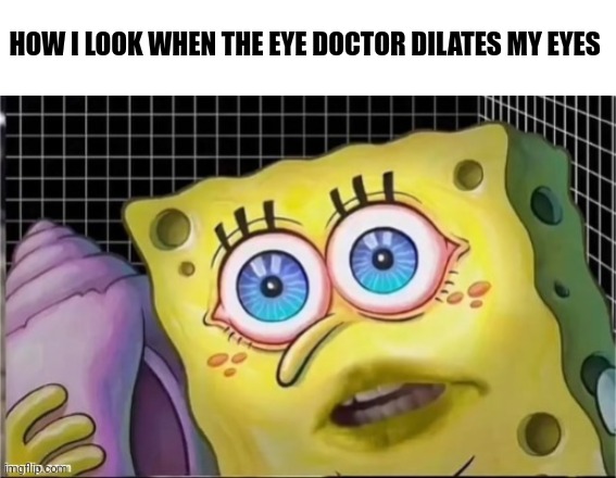 When you get your eyes dilated | HOW I LOOK WHEN THE EYE DOCTOR DILATES MY EYES | image tagged in funny memes,spongebob | made w/ Imgflip meme maker