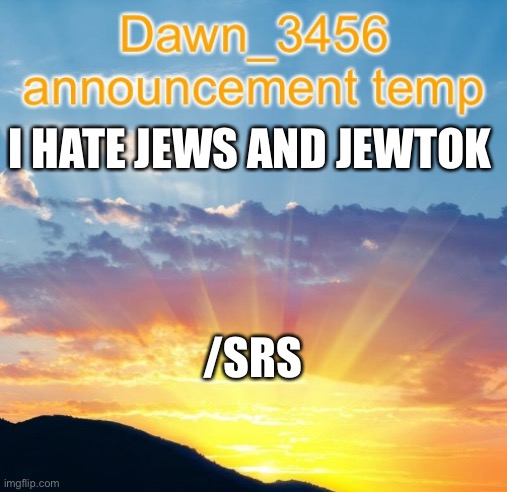 /j | I HATE JEWS AND JEWTOK; /SRS | image tagged in dawn_3456 announcement | made w/ Imgflip meme maker