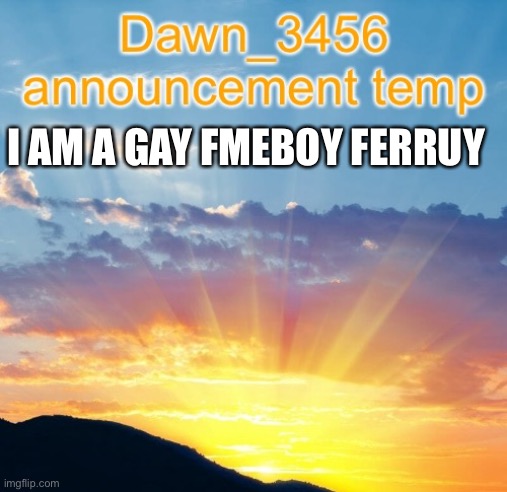 Dawn_3456 announcement | I AM A GAY FMEBOY FERRUY | image tagged in dawn_3456 announcement | made w/ Imgflip meme maker