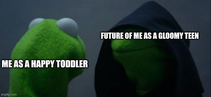 Remembering our Old Personalities | FUTURE OF ME AS A GLOOMY TEEN; ME AS A HAPPY TODDLER | image tagged in memes,evil kermit | made w/ Imgflip meme maker