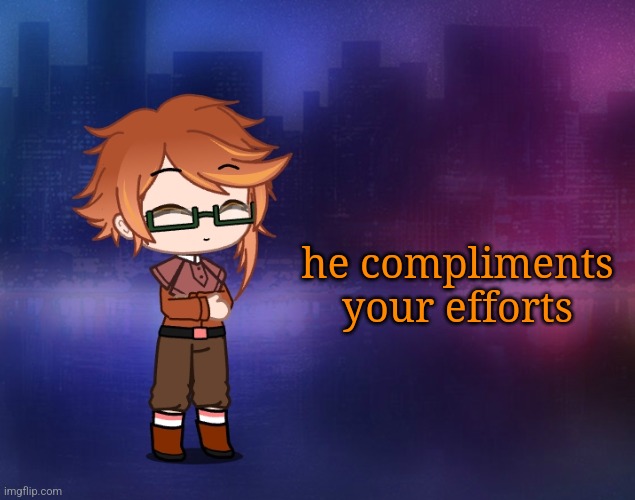 he compliments your efforts | made w/ Imgflip meme maker