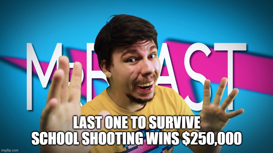 -clever title- | LAST ONE TO SURVIVE SCHOOL SHOOTING WINS $250,000 | image tagged in fake mrbeast | made w/ Imgflip meme maker