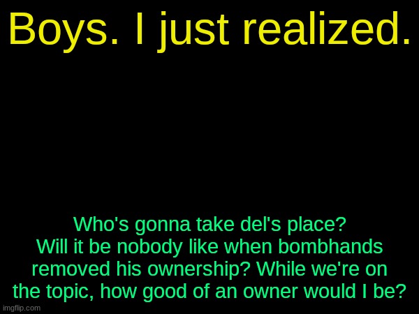 drizzy text temp | Boys. I just realized. Who's gonna take del's place? Will it be nobody like when bombhands removed his ownership? While we're on the topic, how good of an owner would I be? | image tagged in drizzy text temp | made w/ Imgflip meme maker