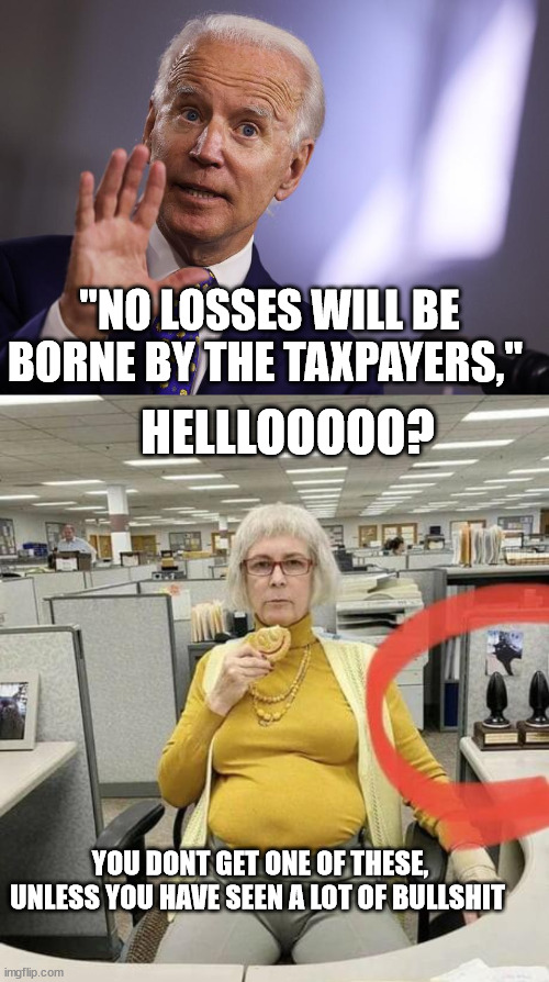 "NO LOSSES WILL BE BORNE BY THE TAXPAYERS,"; HELLLOOOOO? YOU DONT GET ONE OF THESE, UNLESS YOU HAVE SEEN A LOT OF BULLSHIT | image tagged in svb,bailout,everything everywhere all at once,biden,lets go brandon | made w/ Imgflip meme maker