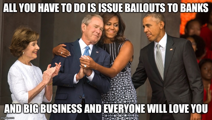 ALL YOU HAVE TO DO IS ISSUE BAILOUTS TO BANKS AND BIG BUSINESS AND EVERYONE WILL LOVE YOU | made w/ Imgflip meme maker