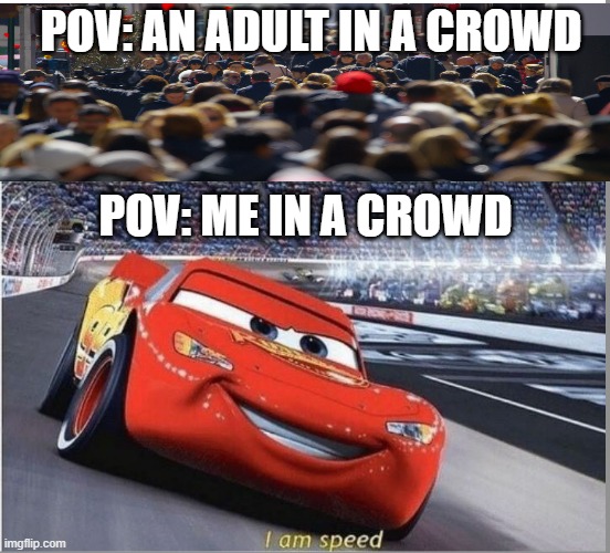 I am Speed | POV: AN ADULT IN A CROWD; POV: ME IN A CROWD | image tagged in i am speed | made w/ Imgflip meme maker