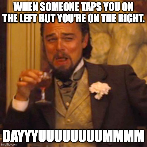 Laughing Leo | WHEN SOMEONE TAPS YOU ON THE LEFT BUT YOU'RE ON THE RIGHT. DAYYYUUUUUUUUMMMM | image tagged in memes,laughing leo | made w/ Imgflip meme maker