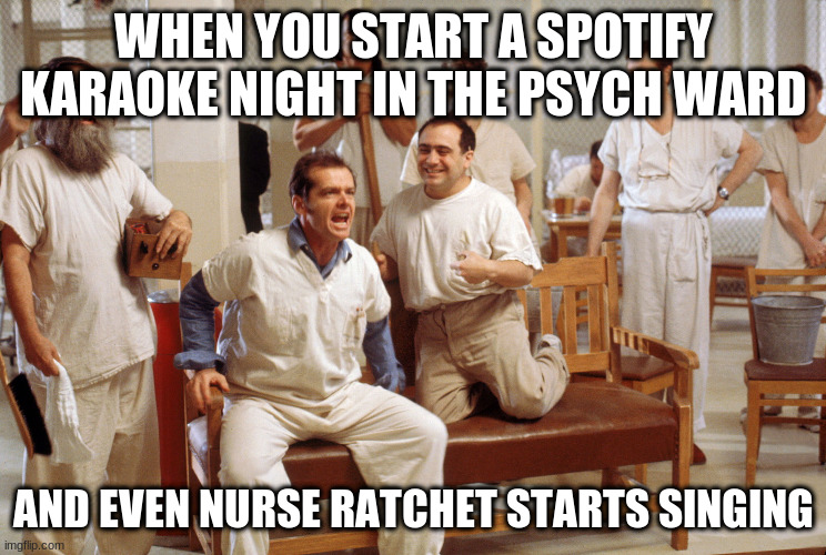 Nurse Racthet | WHEN YOU START A SPOTIFY KARAOKE NIGHT IN THE PSYCH WARD; AND EVEN NURSE RATCHET STARTS SINGING | image tagged in oneflewoverthecuckoosnest,psychward | made w/ Imgflip meme maker
