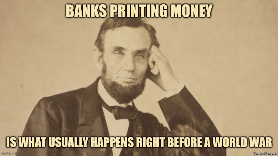 Tell Me More About Abe Lincoln | BANKS PRINTING MONEY; IS WHAT USUALLY HAPPENS RIGHT BEFORE A WORLD WAR | image tagged in tell me more about abe lincoln,world war 3,facts,true story bro,stimulus | made w/ Imgflip meme maker