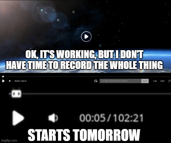 OK, IT'S WORKING, BUT I DON'T HAVE TIME TO RECORD THE WHOLE THING; STARTS TOMORROW | made w/ Imgflip meme maker