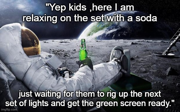 KIcking Back on the Set |  "Yep kids ,here I am relaxing on the set with a soda; just waiting for them to rig up the next set of lights and get the green screen ready." | image tagged in chillin' astronaut,nasa lies,nasa,space,flat earth,special effects in space | made w/ Imgflip meme maker