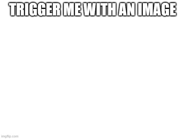 https://pngimg.com/image/30224 | TRIGGER ME WITH AN IMAGE | made w/ Imgflip meme maker