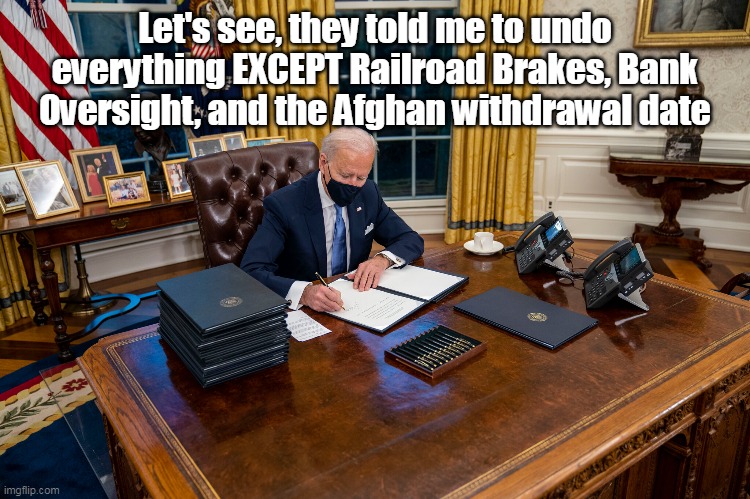 Let's see, they told me to undo everything EXCEPT Railroad Brakes, Bank Oversight, and the Afghan withdrawal date | made w/ Imgflip meme maker