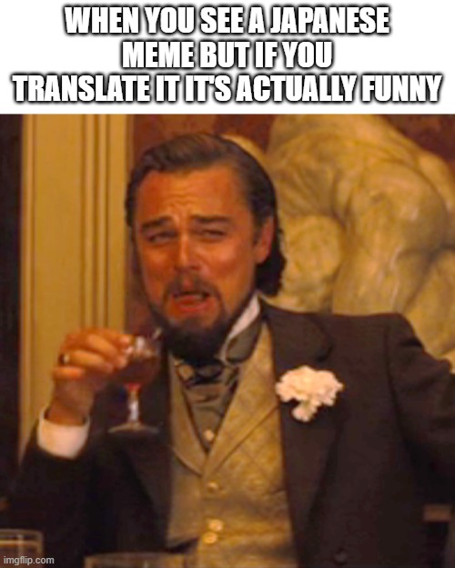 unfunny title | WHEN YOU SEE A JAPANESE MEME BUT IF YOU TRANSLATE IT IT'S ACTUALLY FUNNY | image tagged in memes,laughing leo | made w/ Imgflip meme maker