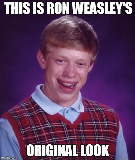 Bad Luck Brian | THIS IS RON WEASLEY'S ORIGINAL LOOK | image tagged in memes,bad luck brian | made w/ Imgflip meme maker