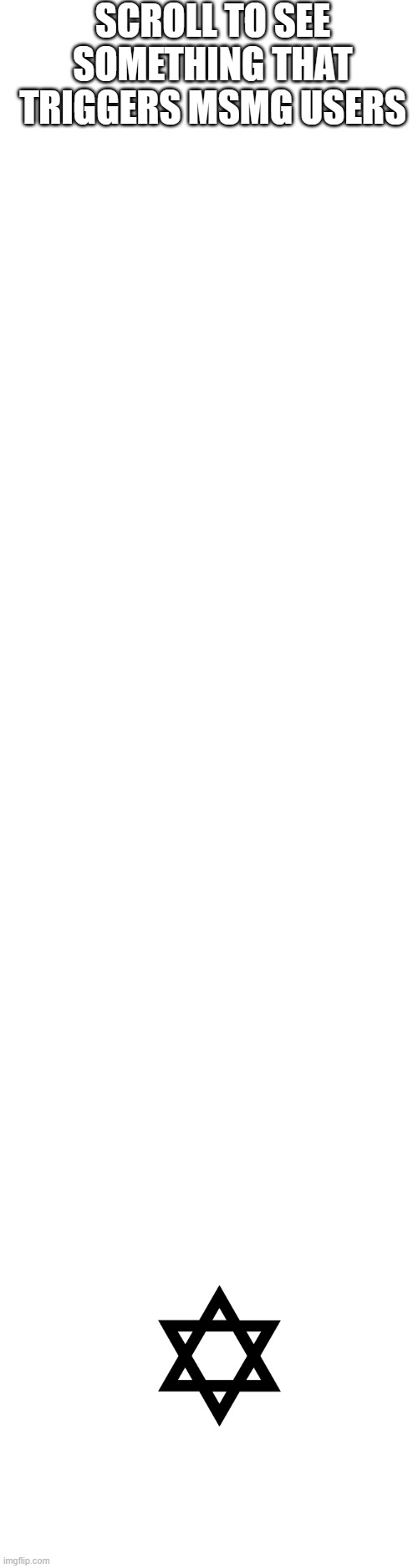 https://pngimg.com/image/30224 | SCROLL TO SEE SOMETHING THAT TRIGGERS MSMG USERS | image tagged in blank white template | made w/ Imgflip meme maker