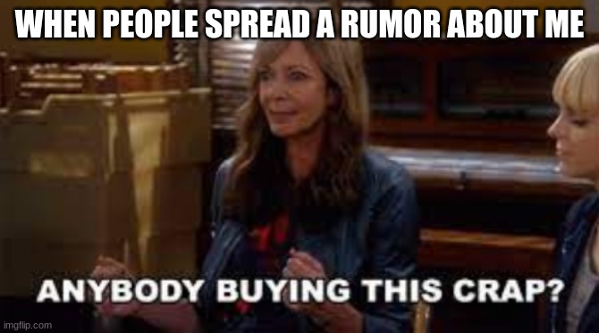 seriously | WHEN PEOPLE SPREAD A RUMOR ABOUT ME | image tagged in haters,rumors,mom | made w/ Imgflip meme maker