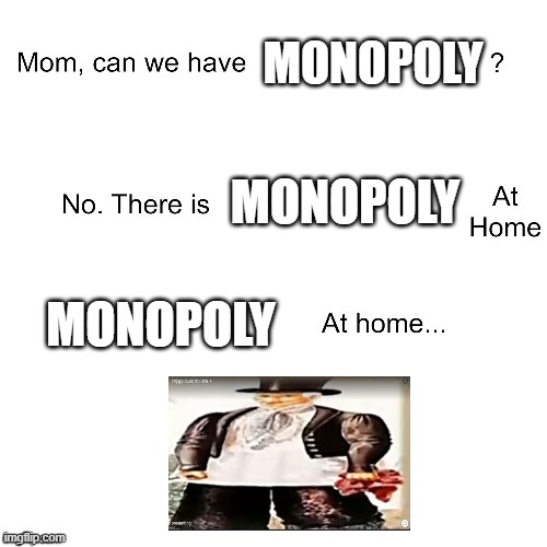 :0 | MONOPOLY; MONOPOLY; MONOPOLY | image tagged in mom can we have | made w/ Imgflip meme maker