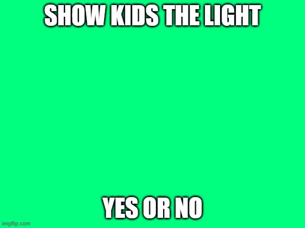 SHOW KIDS THE LIGHT; YES OR NO | made w/ Imgflip meme maker