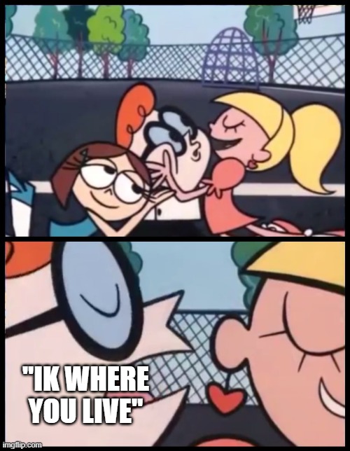 Say it Again, Dexter | "IK WHERE YOU LIVE" | image tagged in memes,say it again dexter | made w/ Imgflip meme maker